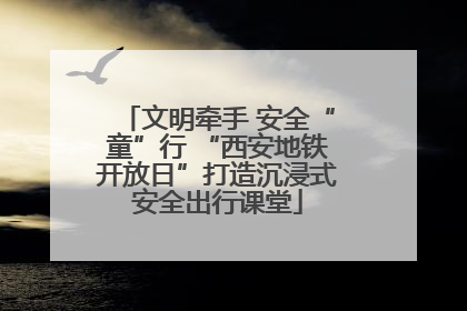 文明牵手 安全“童”行 “西安地铁开放日”打造沉浸式安全出行课堂