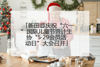 新田县庆祝“六一”国际儿童节暨计生协“5·29会员活动日”大会召开