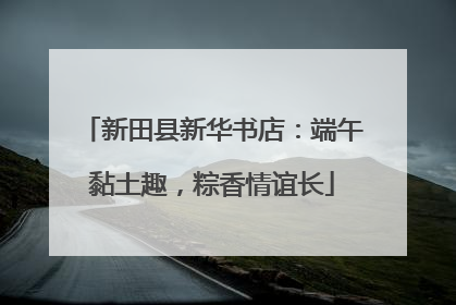新田县新华书店：端午黏土趣，粽香情谊长