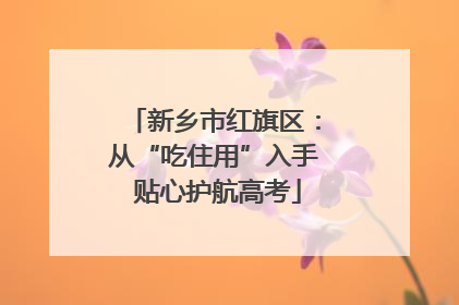 新乡市红旗区：从“吃住用”入手 贴心护航高考