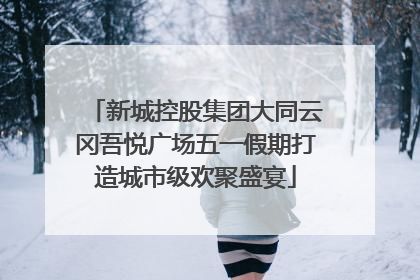 新城控股集团大同云冈吾悦广场五一假期打造城市级欢聚盛宴