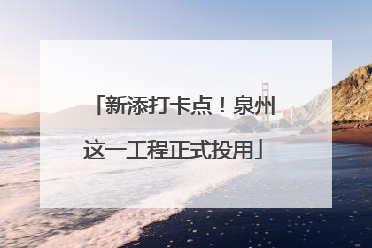 新添打卡点！泉州这一工程正式投用