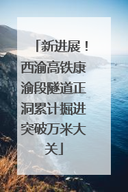新进展！西渝高铁康渝段隧道正洞累计掘进突破万米大关