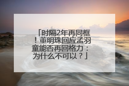 时隔2年再同框！董明珠回应孟羽童能否再回格力：为什么不可以？
