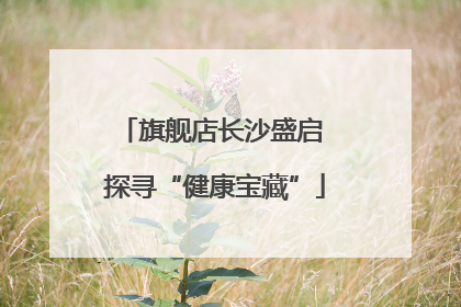 旗舰店长沙盛启 探寻“健康宝藏”