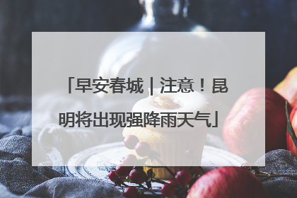 早安春城｜注意！昆明将出现强降雨天气
