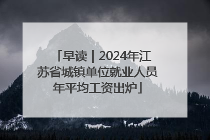 早读｜2024年江苏省城镇单位就业人员年平均工资出炉