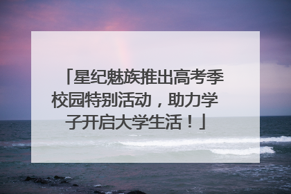 星纪魅族推出高考季校园特别活动，助力学子开启大学生活！