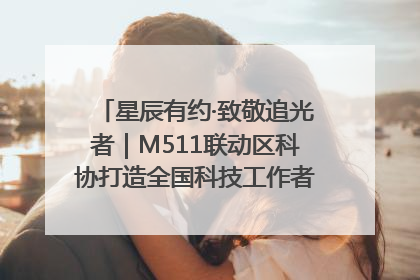 星辰有约·致敬追光者｜M511联动区科协打造全国科技工作者日主题科普活动