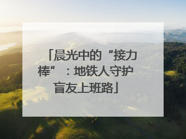 晨光中的“接力棒”：地铁人守护盲友上班路