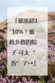 暴涨超110%！裹着乡愁的粽子 可太“香”了→