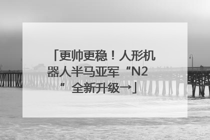 更帅更稳！人形机器人半马亚军“N2”全新升级→
