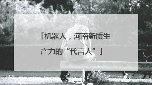 机器人，河南新质生产力的“代言人”