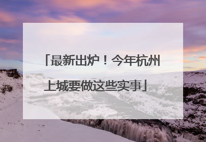 最新出炉！今年杭州上城要做这些实事