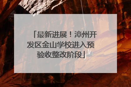 最新进展！漳州开发区金山学校进入预验收整改阶段