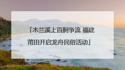 木兰溪上百舸争流 福建莆田开启龙舟民俗活动