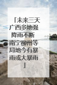 未来三天广西多地强降雨不断 南宁柳州等局地今有暴雨或大暴雨