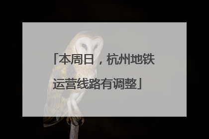本周日，杭州地铁运营线路有调整