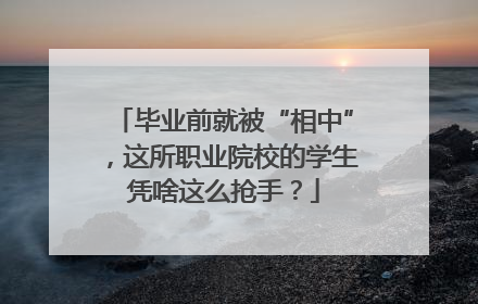毕业前就被“相中”，这所职业院校的学生凭啥这么抢手？