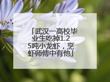 武汉一高校毕业生吃掉1.25吨小龙虾，烹虾师傅中有他