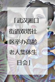 武汉湘口街道双塔社区举办高龄老人集体生日会