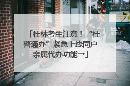 桂林考生注意！“桂警通办”紧急上线同户亲属代办功能→