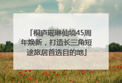 桐庐瑶琳仙境45周年焕新，打造长三角短途旅居首选目的地