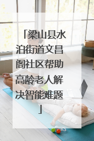 梁山县水泊街道文昌阁社区帮助高龄老人解决智能难题