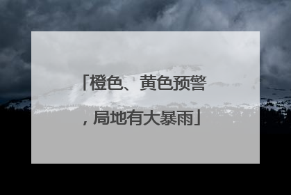 橙色、黄色预警，局地有大暴雨