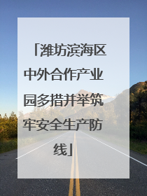 潍坊滨海区中外合作产业园多措并举筑牢安全生产防线