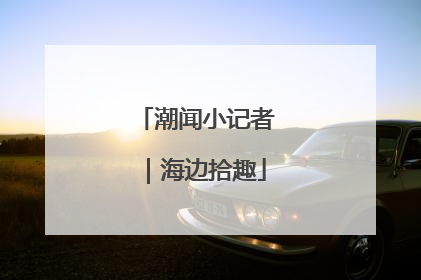 潮闻小记者｜海边拾趣