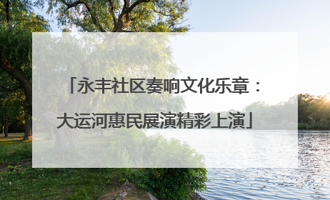 永丰社区奏响文化乐章：大运河惠民展演精彩上演