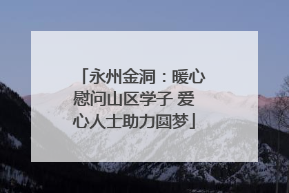 永州金洞：暖心慰问山区学子 爱心人士助力圆梦