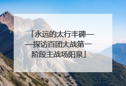 永远的太行丰碑——探访百团大战第一阶段主战场阳泉
