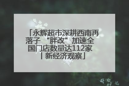 永辉超市深耕西南再落子 “胖改”加速全国门店数量达112家丨新经济观察