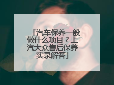 汽车保养一般做什么项目？上汽大众售后保养实录解答