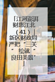 江河澎湃 财惠江北（41）｜新区财政局严把“三关” 绘就“良田美景”