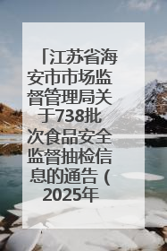 江苏省海安市市场监督管理局关于738批次食品安全监督抽检信息的通告（2025年第4期）