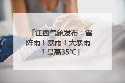 江西气象发布：雷阵雨！暴雨！大暴雨！最高35℃