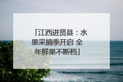 江西进贤县：水果采摘季开启 全年鲜果不断档