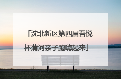 沈北新区第四届吾悦杯蒲河亲子跑嗨起来