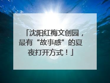 沈阳红梅文创园，最有“故事感”的夏夜打开方式！