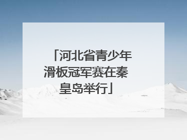 河北省青少年滑板冠军赛在秦皇岛举行