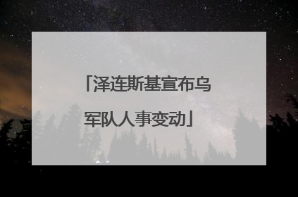 泽连斯基宣布乌军队人事变动