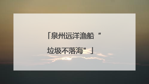 泉州远洋渔船“垃圾不落海”
