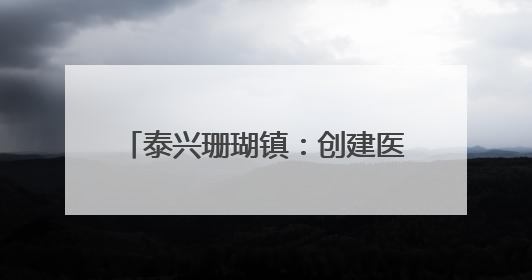 泰兴珊瑚镇：创建医养融合养老中心 打通为民服务最后一公里