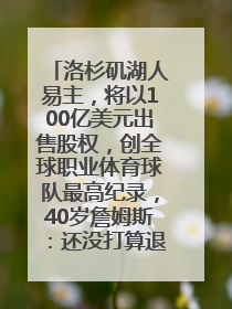 洛杉矶湖人易主，将以100亿美元出售股权，创全球职业体育球队最高纪录，40岁詹姆斯：还没打算退役