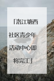 洛江塘西社区青少年活动中心即将完工