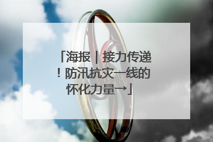 海报｜接力传递！防汛抗灾一线的怀化力量→