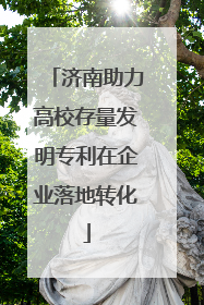 济南助力高校存量发明专利在企业落地转化